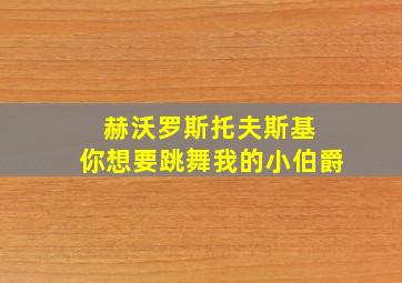 赫沃罗斯托夫斯基 你想要跳舞我的小伯爵